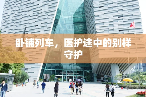 卧铺列车，医护途中的别样守护