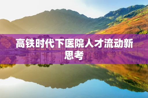 高铁时代下医院人才流动新思考