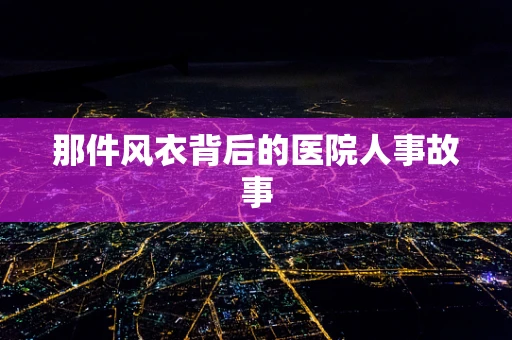 那件风衣背后的医院人事故事