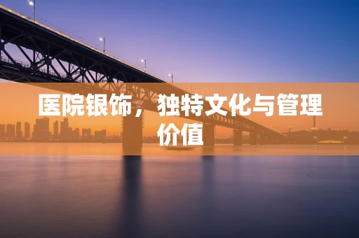 医院银饰，独特文化与管理价值