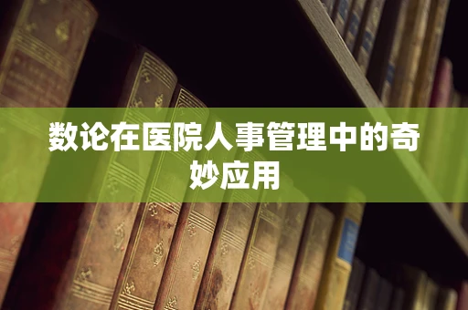 数论在医院人事管理中的奇妙应用