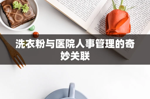 洗衣粉与医院人事管理的奇妙关联