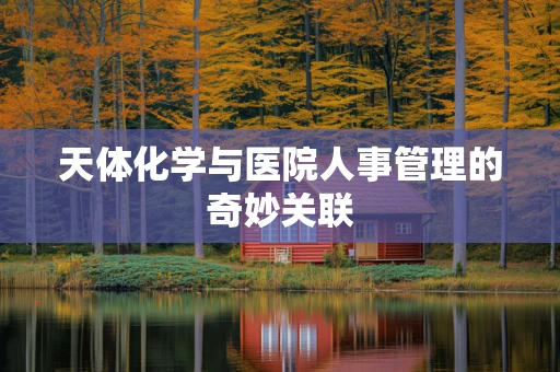 天体化学与医院人事管理的奇妙关联