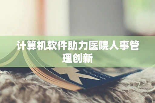 计算机软件助力医院人事管理创新