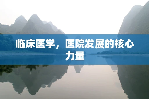 临床医学，医院发展的核心力量