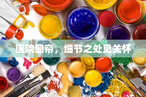 医院窗帘，细节之处见关怀