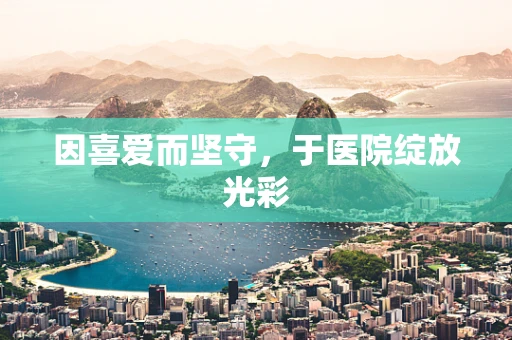 因喜爱而坚守，于医院绽放光彩