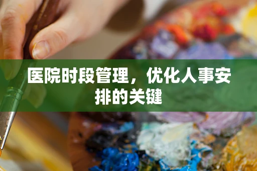 医院时段管理，优化人事安排的关键