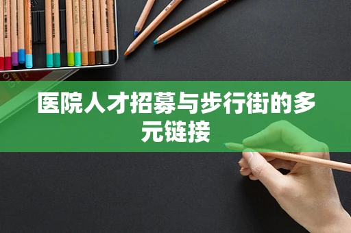 医院人才招募与步行街的多元链接