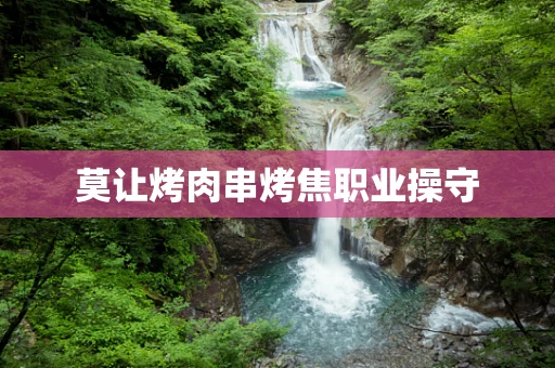 莫让烤肉串烤焦职业操守