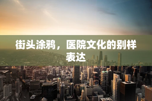 街头涂鸦，医院文化的别样表达