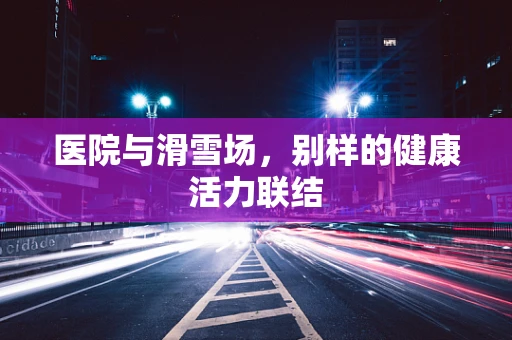 医院与滑雪场，别样的健康活力联结