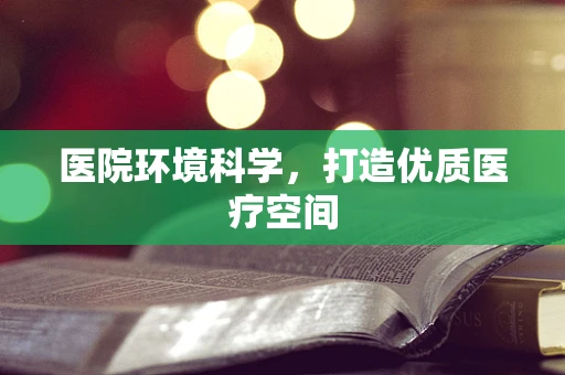 医院环境科学，打造优质医疗空间
