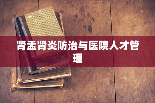 肾盂肾炎防治与医院人才管理