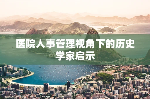医院人事管理视角下的历史学家启示