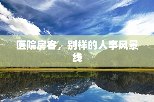 医院房客，别样的人事风景线