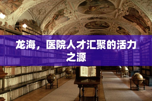 龙海，医院人才汇聚的活力之源