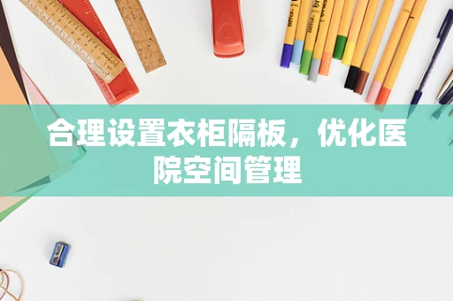 合理设置衣柜隔板，优化医院空间管理