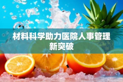 材料科学助力医院人事管理新突破