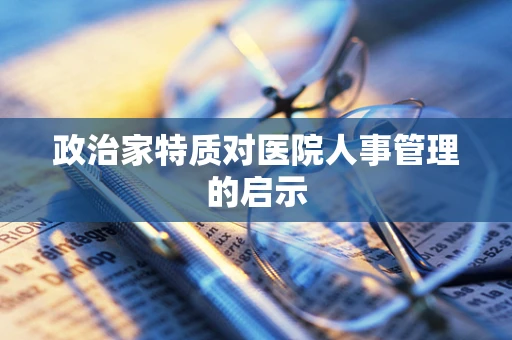 政治家特质对医院人事管理的启示