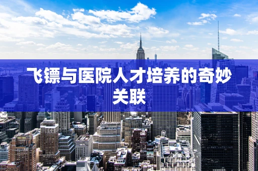 飞镖与医院人才培养的奇妙关联