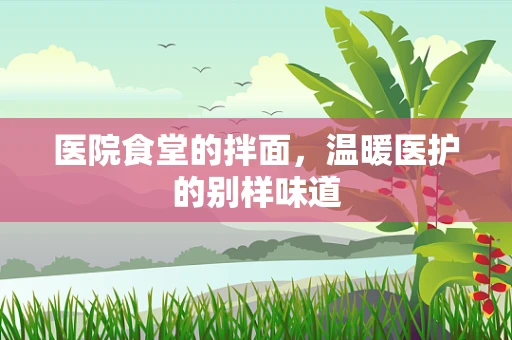 医院食堂的拌面，温暖医护的别样味道