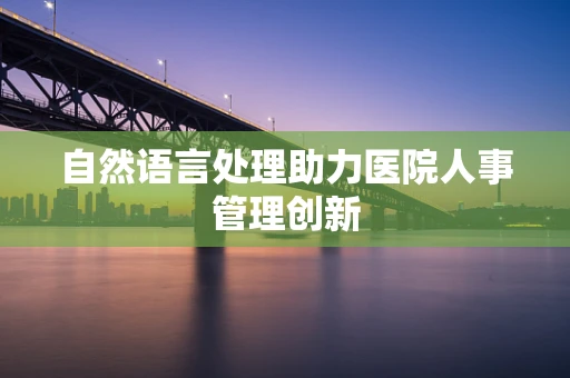 自然语言处理助力医院人事管理创新