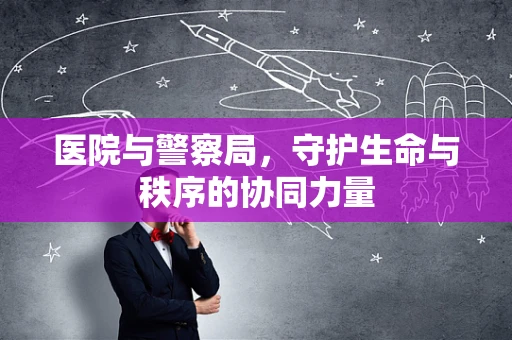医院与警察局，守护生命与秩序的协同力量