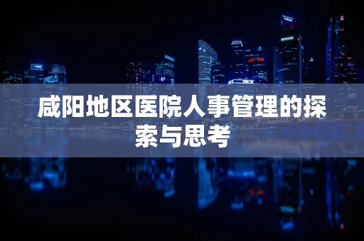 咸阳地区医院人事管理的探索与思考