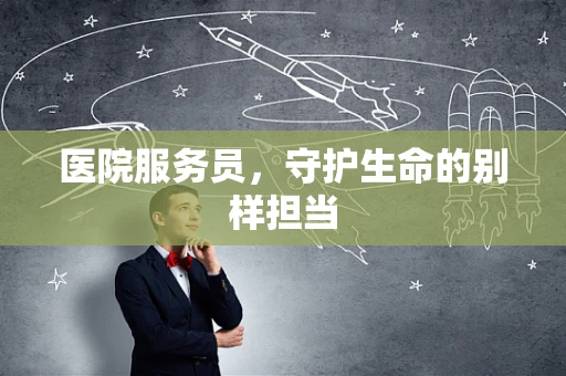 医院服务员，守护生命的别样担当