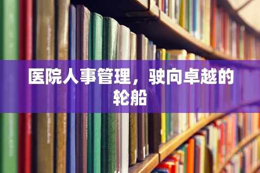 医院人事管理，驶向卓越的轮船