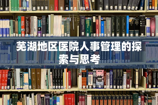 芜湖地区医院人事管理的探索与思考