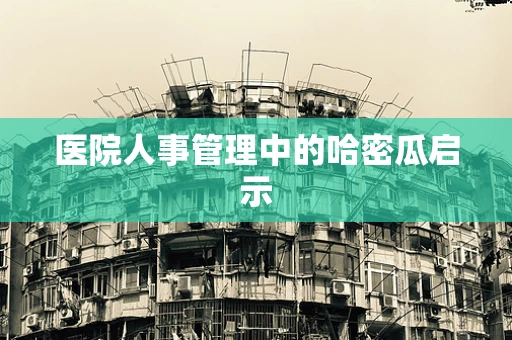医院人事管理中的哈密瓜启示