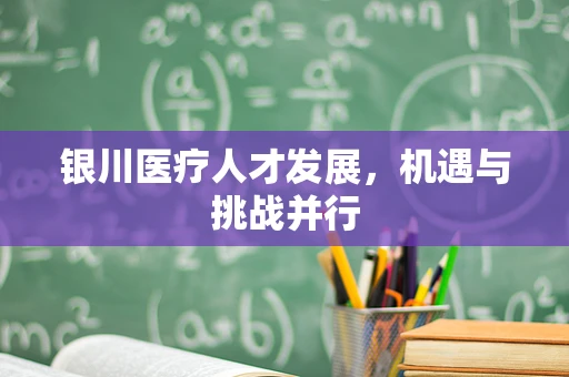 银川医疗人才发展，机遇与挑战并行