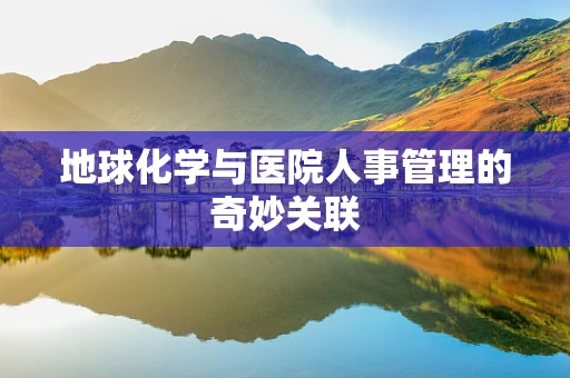 地球化学与医院人事管理的奇妙关联
