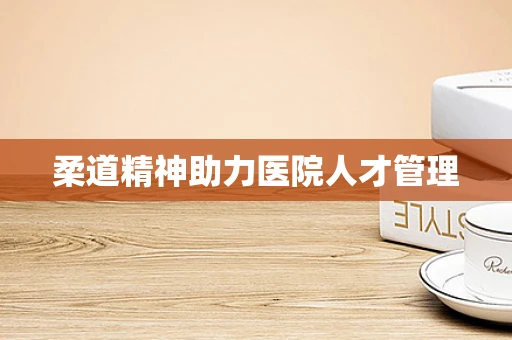 柔道精神助力医院人才管理