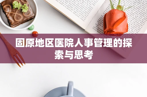 固原地区医院人事管理的探索与思考