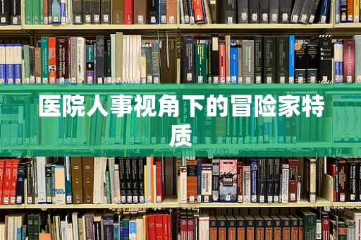 医院人事视角下的冒险家特质