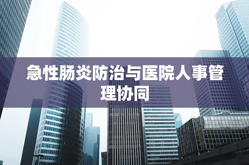 急性肠炎防治与医院人事管理协同