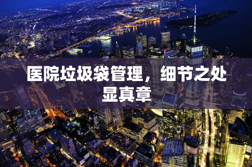 医院垃圾袋管理，细节之处显真章
