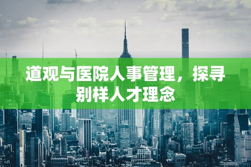 道观与医院人事管理，探寻别样人才理念
