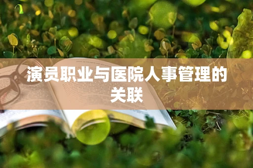 演员职业与医院人事管理的关联