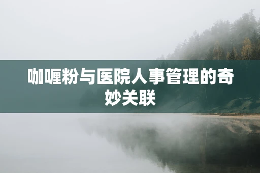 咖喱粉与医院人事管理的奇妙关联