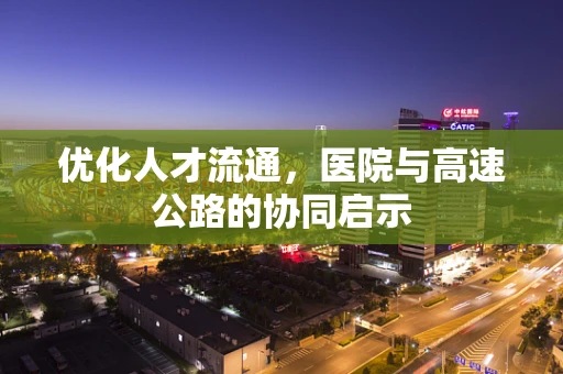 优化人才流通，医院与高速公路的协同启示