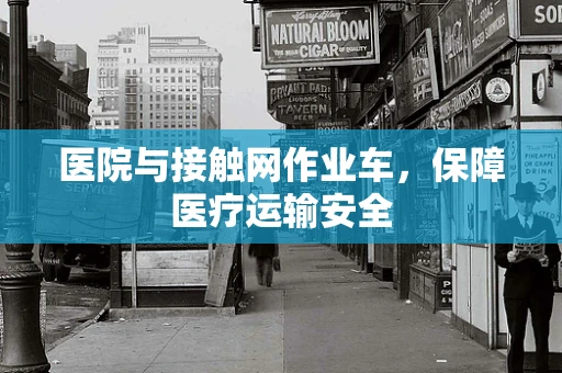 医院与接触网作业车，保障医疗运输安全