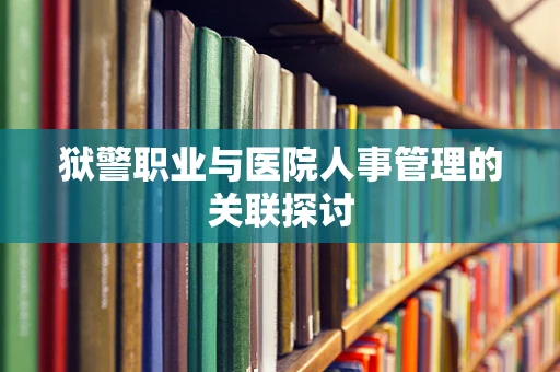 狱警职业与医院人事管理的关联探讨