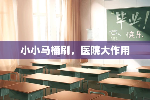 小小马桶刷，医院大作用