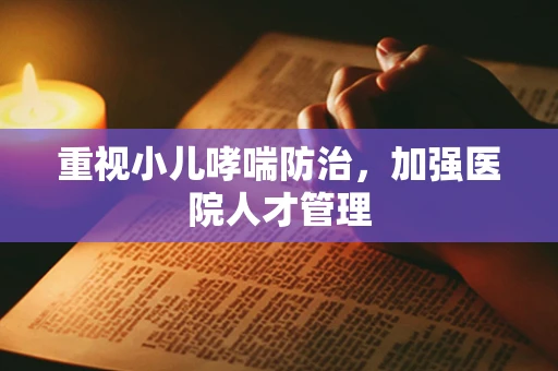 重视小儿哮喘防治，加强医院人才管理