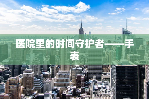 医院里的时间守护者——手表