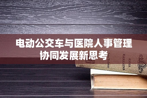电动公交车与医院人事管理协同发展新思考